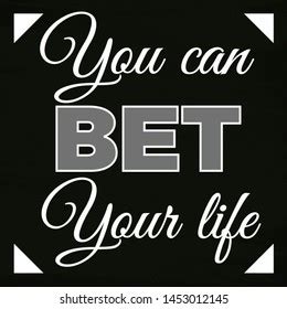bet your life meaning|YOU CAN BET YOUR LIFE .